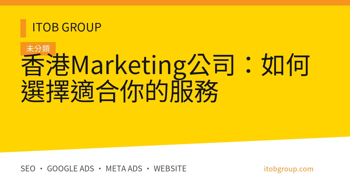 香港Marketing公司：如何選擇適合你的服務
