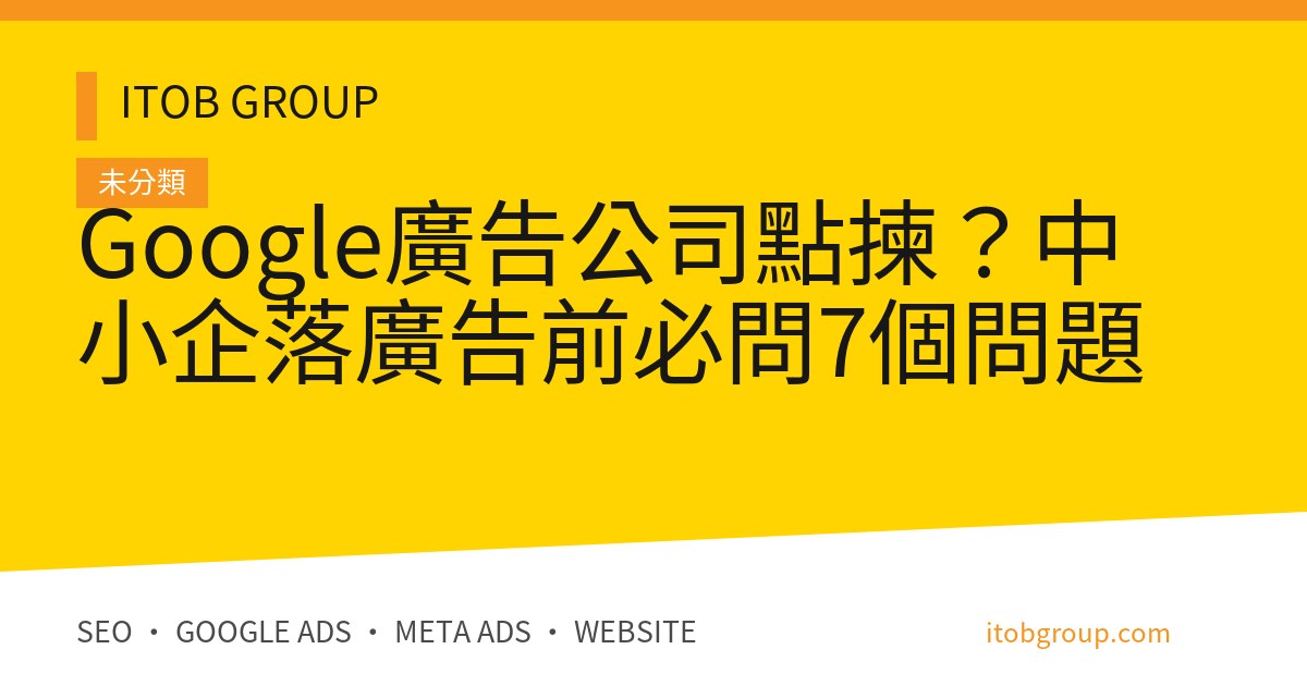 Google廣告公司點揀？中小企落廣告前必問7個問題