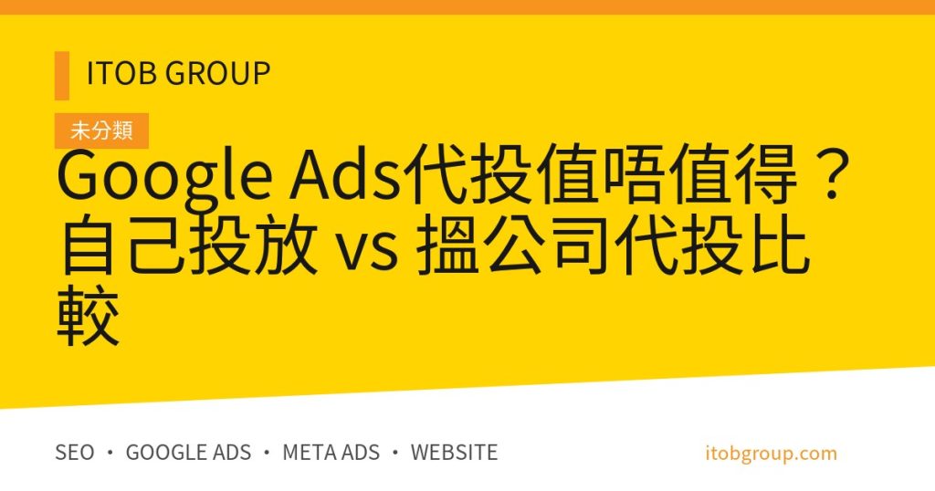 Google Ads代投值唔值得？自己投放 vs 搵公司代投比較