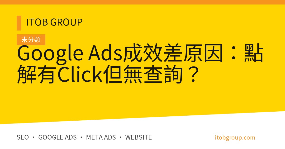 Google Ads成效差原因:點解有Click但無查詢?