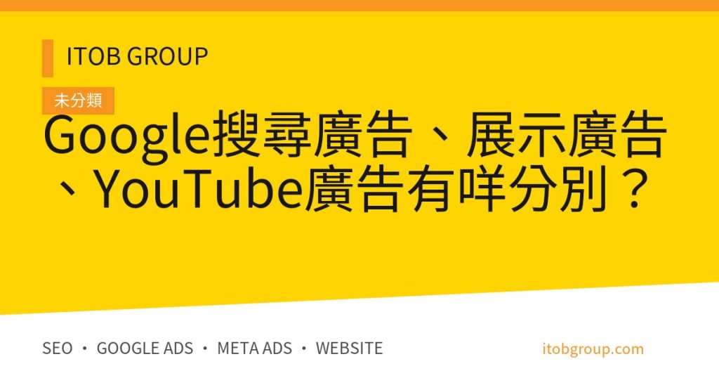 Google搜尋廣告、展示廣告、YouTube廣告有咩分別？