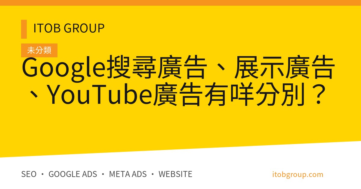 Google搜尋廣告、展示廣告、YouTube廣告有咩分別？