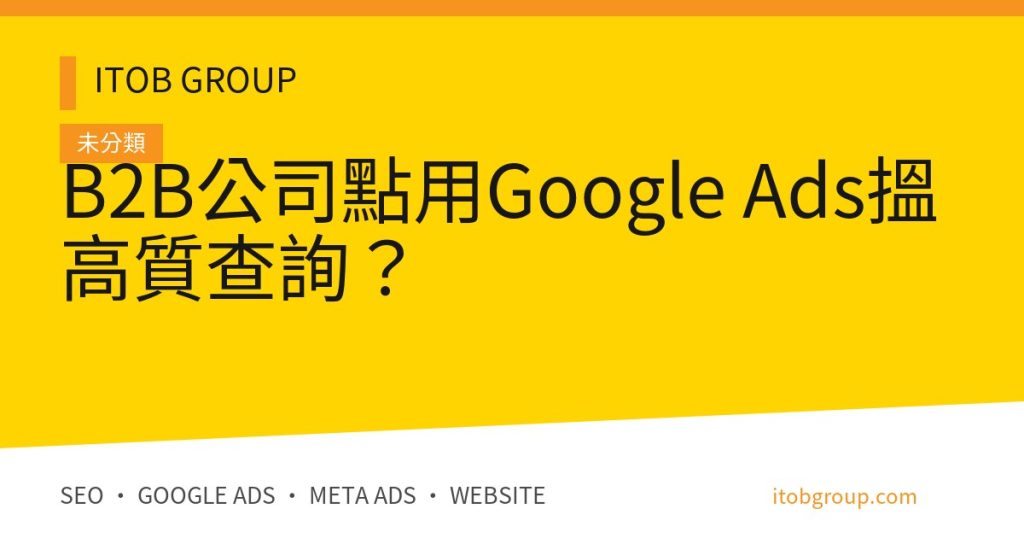B2B公司點用Google Ads搵高質查詢？