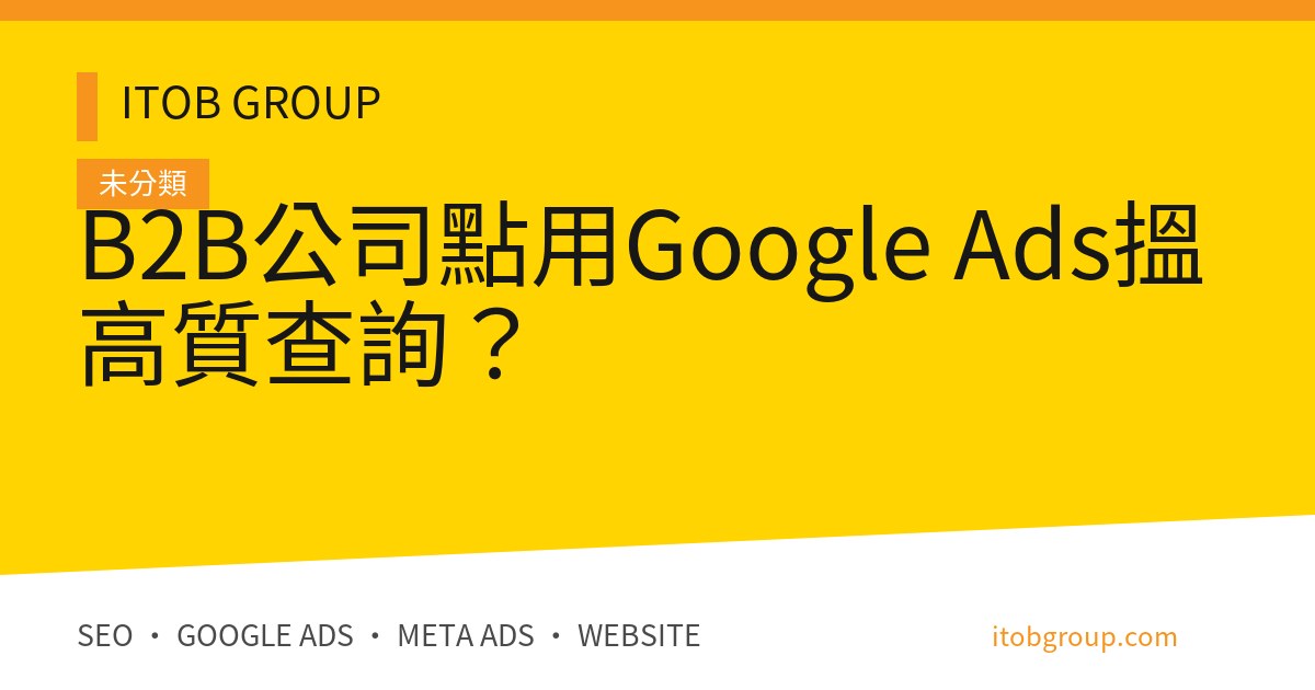 B2B公司點用Google Ads搵高質查詢？