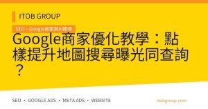 Google商家優化教學：點樣提升地圖搜尋曝光同查詢？