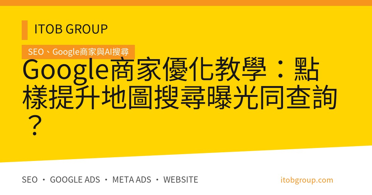Google商家優化教學：點樣提升地圖搜尋曝光同查詢？