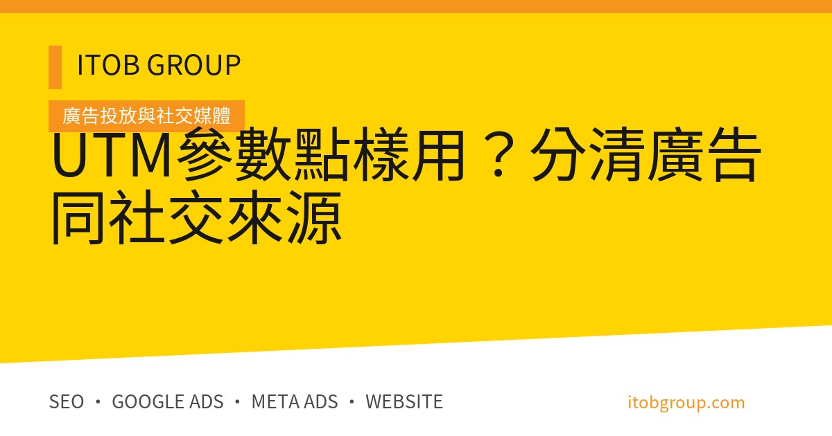 UTM參數點樣用？分清廣告同社交來源