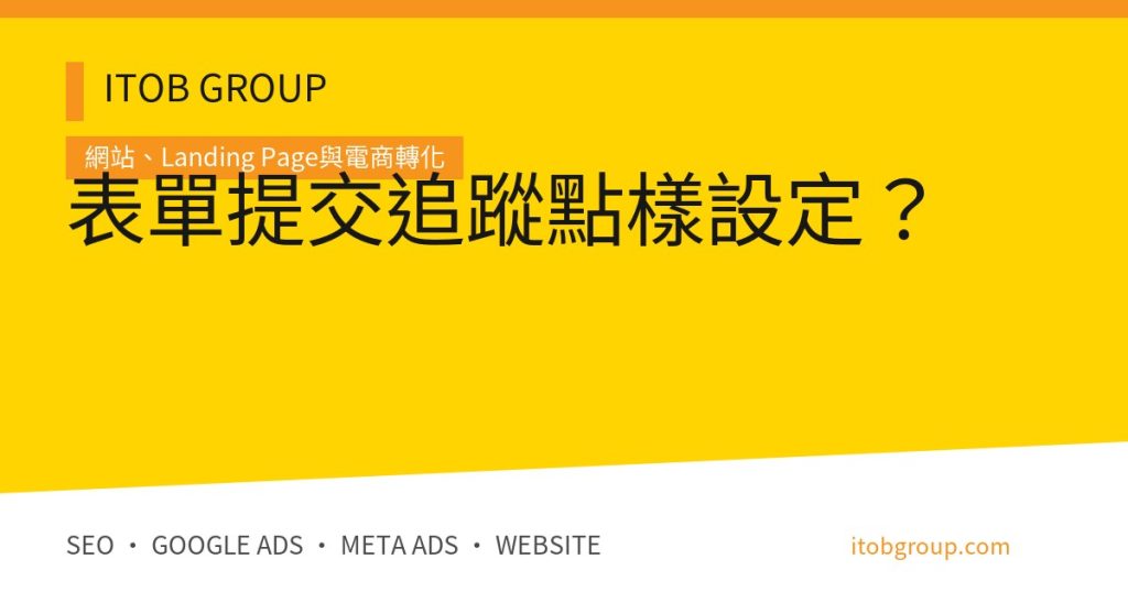 表單提交追蹤由 GA4、GTM 到 CRM 對數與驗收流程